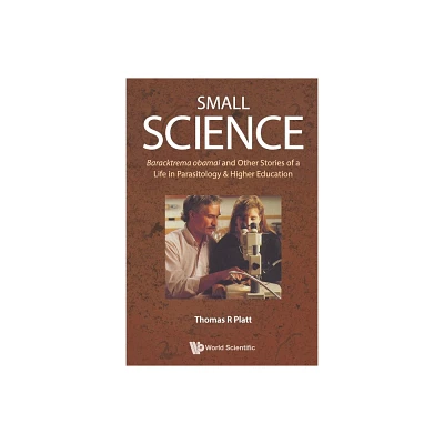 Small Science: Baracktrema Obamai and Other Stories of a Life in Parasitology & Higher Education - by Thomas Reid Platt (Paperback)