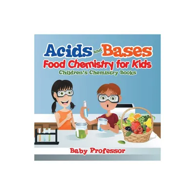 Acids and Bases - Food Chemistry for Kids Childrens Chemistry Books - by Baby Professor (Paperback)