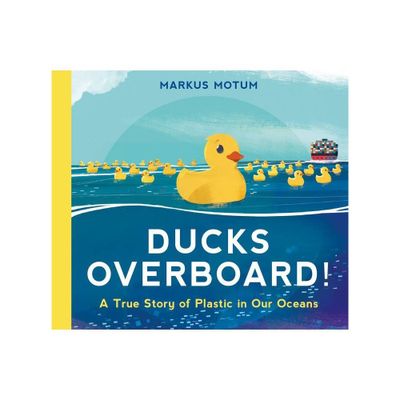 Ducks Overboard!: A True Story of Plastic in Our Oceans - by Markus Motum (Hardcover)