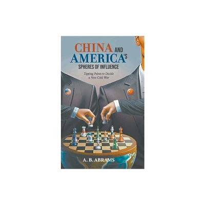 China and Americas Spheres of Influence: Tipping Points to Decide a New Cold War - by A B Abrams (Hardcover)