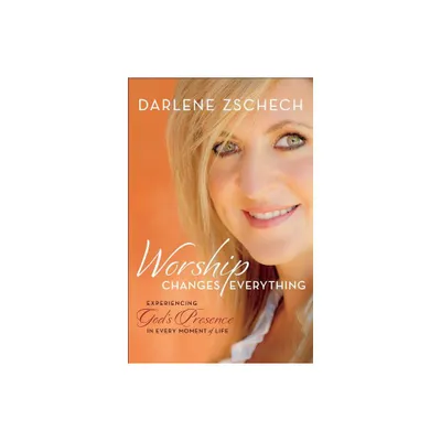 Worship Changes Everything - by Darlene Zschech (Paperback)