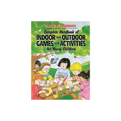 Complete Handbook of Indoor and Outdoor Games and Activities for Young Children - by Jean R Feldman (Paperback)