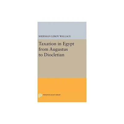 Taxation in Egypt from Augustus to Diocletian - (Princeton Legacy Library) by Sherman Leroy Wallace (Hardcover)