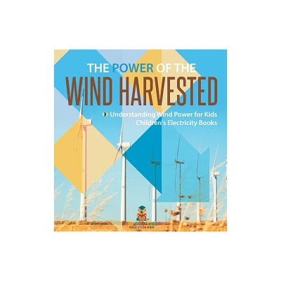 The Power of the Wind Harvested - Understanding Wind Power for Kids Childrens Electricity Books - by Baby Professor (Hardcover)