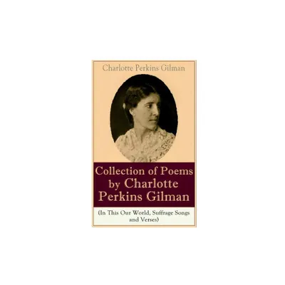 A Collection of Poems by Charlotte Perkins Gilman (In This Our World, Suffrage Songs and Verses) - (Paperback)