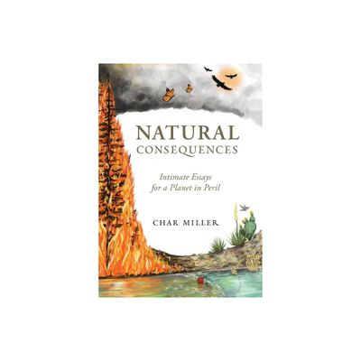 Natural Consequences: Intimate Essays for a Planet in Peril - by Char Miller (Paperback)