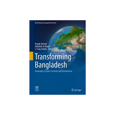 Transforming Bangladesh - (World Regional Geography Book) by Raquib Ahmed & Abdullah Al-Maruf & J Craig Jenkins (Hardcover)