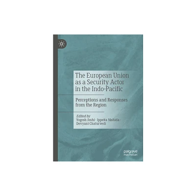 The European Union as a Security Actor in the Indo-Pacific - by Yogesh Joshi & Ippeita Nishida & Devyani Chaturvedi (Hardcover)