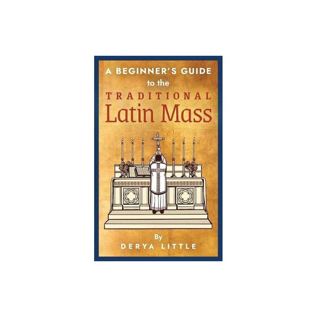 A Beginners Guide to the Traditional Latin Mass - by Derya Little (Paperback)