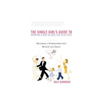 The Single Girls Guide to Marrying a Man, His Kids, and His Ex-Wife - by Sally Bjornsen (Paperback)