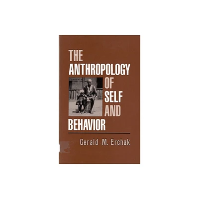 The Anthropology of Self and Behavior - by Gerald M Erchak (Paperback)