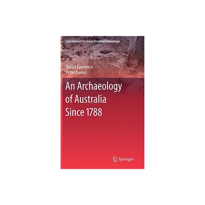 An Archaeology of Australia Since 1788 - (Contributions to Global Historical Archaeology) by Susan Lawrence & Peter Davies (Hardcover)