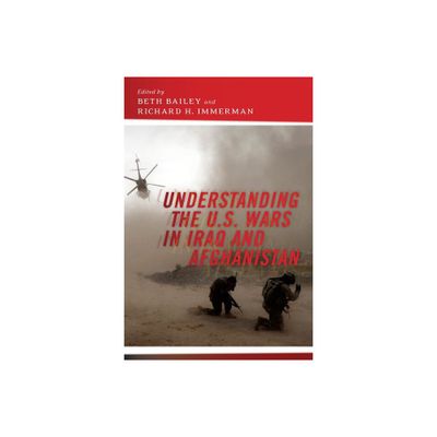 Understanding the U.S. Wars in Iraq and Afghanistan - by Beth Bailey & Richard H Immerman (Paperback)