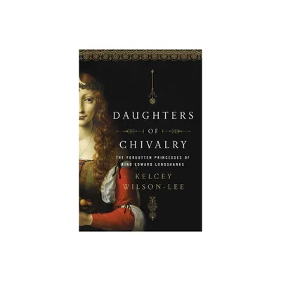 Daughters of Chivalry - by Kelcey Wilson-Lee (Hardcover)