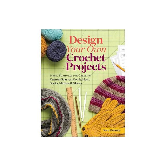 Design Your Own Crochet Projects - by Sara Delaney (Hardcover)