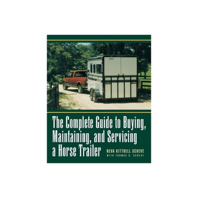 The Complete Guide to Buying, Maintaining, and Servicing a Horse Trailer - by Neva Kittrell Scheve (Hardcover)