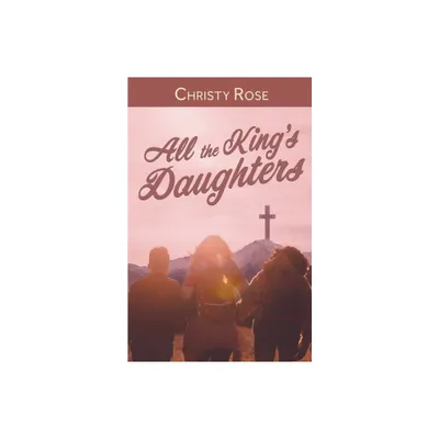 All the Kings Daughters - by Christy Rose (Paperback)