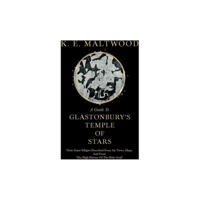 A Guide To Glastonburys Temple Of Stars - Their Giant Effigies Described From Air Views, Maps, And From The High History Of The Holy Grail