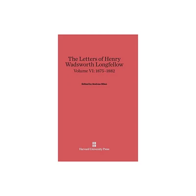 The Letters of Henry Wadsworth Longfellow, Volume VI: 1875-1882 - by Andrew Hilen (Hardcover)