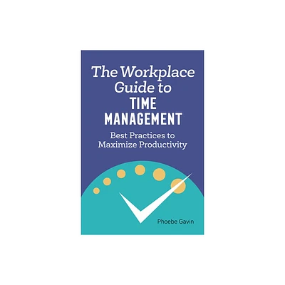 The Workplace Guide to Time Management - by Phoebe Gavin (Paperback)