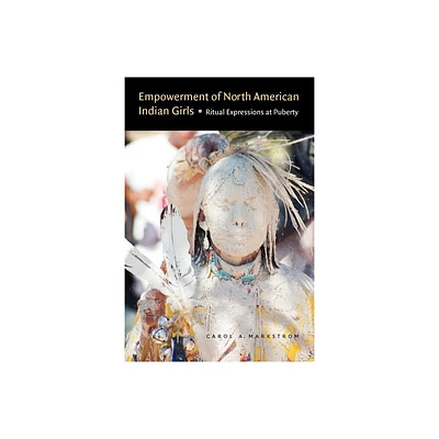 Empowerment of North American Indian Girls - by Carol A Markstrom (Paperback)