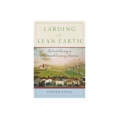 Larding the Lean Earth - by Steven Stoll (Paperback)