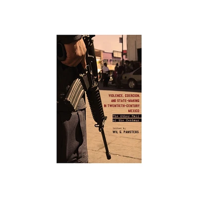 Violence, Coercion, and State-Making in Twentieth-Century Mexico - by Wil G Pansters (Hardcover)