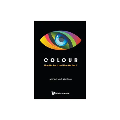 Colour: How We See It and How We Use It - by Michael Mark Woolfson (Paperback)