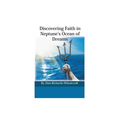 Discovering Faith in Neptunes Ocean of Dreams - by Alan Richards-Wheatcroft (Paperback)