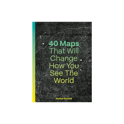 40 Maps That Will Change How You See the World - by Alastair Bonnett (Hardcover)