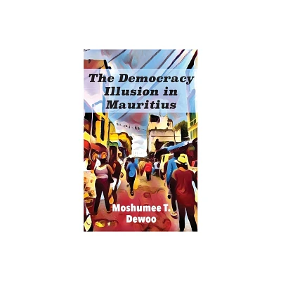 The Democracy Illusion in Mauritius - by Moshumee T Dewoo (Paperback)