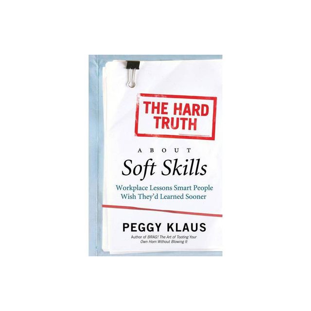 The Hard Truth about Soft Skills - by Peggy Klaus (Paperback)