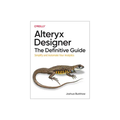 Alteryx Designer: The Definitive Guide - by Joshua Burkhow (Paperback)