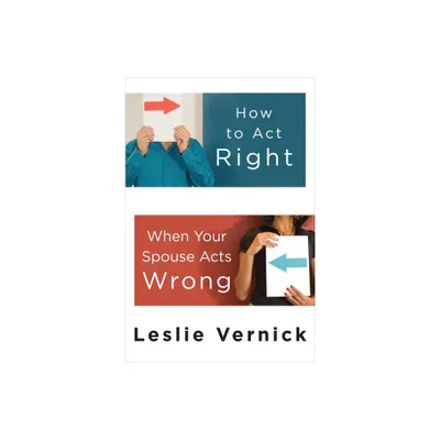 How to Act Right When Your Spouse Acts Wrong - by Leslie Vernick (Paperback)