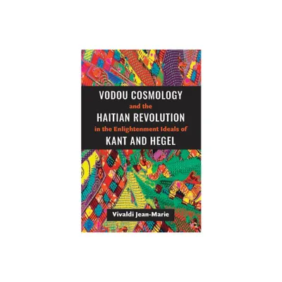 Vodou Cosmology and the Haitian Revolution in the Enlightenment Ideals of Kant and Hegel - by Vivaldi Jean-Marie (Paperback)