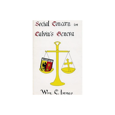 Social Concern in Calvins Geneva - (Pittsburgh Theological Monographs-New) by William C Innes (Paperback)