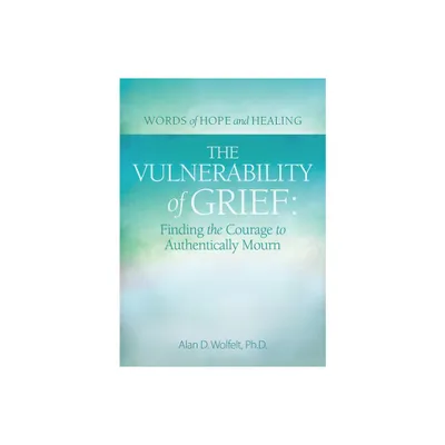 The Vulnerability of Grief - (Words of Hope and Healing) by Alan D Wolfelt (Paperback)