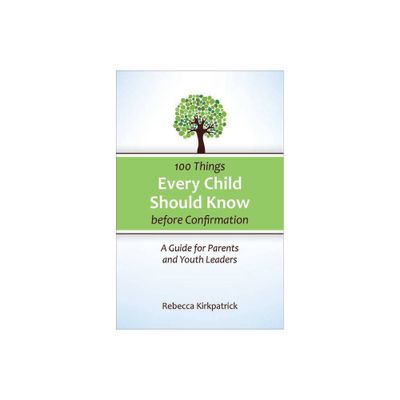 100 Things Every Child Should Know Before Confirmation - by Rebecca Kirkpatrick (Paperback)