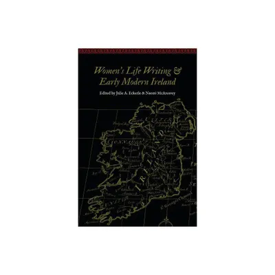 Womens Life Writing and Early Modern Ireland - (Women and Gender in the Early Modern World) by Julie A Eckerle & Naomi McAreavey (Paperback)