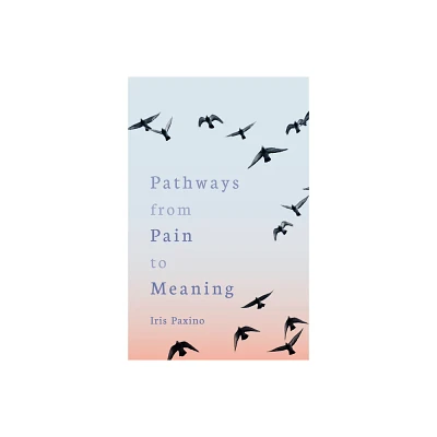 Pathways from Pain to Meaning - by Iris Paxino (Paperback)