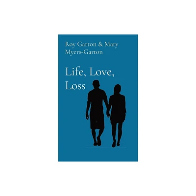 Life, Love, Loss - by Roy L Garton & Mary E Myers-Garton (Hardcover)