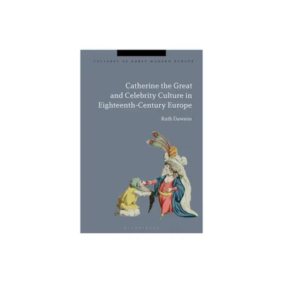 Catherine the Great and the Culture of Celebrity in the Eighteenth Century - (Cultures of Early Modern Europe) by Ruth Pritchard Dawson (Paperback)