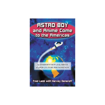 Astro Boy and Anime Come to the Americas - by Fred Ladd & Harvey Deneroff (Paperback)