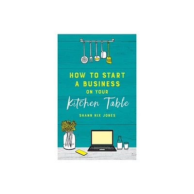 How to Start a Business on Your Kitchen Table - by Shann Nix Jones (Paperback)