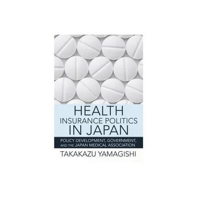 Health Insurance Politics in Japan - (Culture and Politics of Health Care Work) by Takakazu Yamagishi (Hardcover)