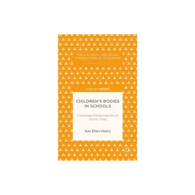 Childrens Bodies in Schools: Corporeal Performances of Social Class - (Cultural and Social Foundations of Education) by S Henry (Hardcover)