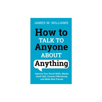 How to Talk to Anyone About Anything - (Communication Skills Training) by James W Williams (Paperback)