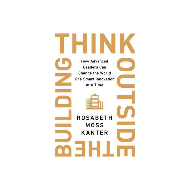 Think Outside the Building - by Rosabeth Moss Kanter (Hardcover)