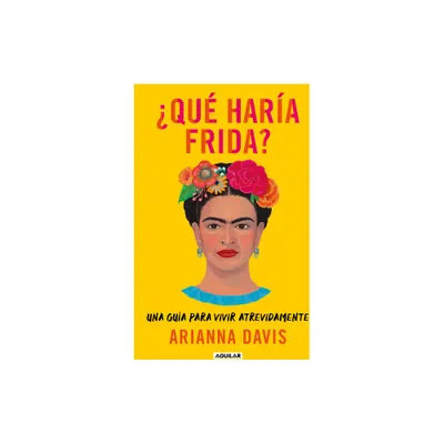 Qu Hara Frida?: Una Gua Para Vivir Atrevidamente / What Would Frida Do?: A G Uide to Living Boldly - by Arianna Davis (Paperback)