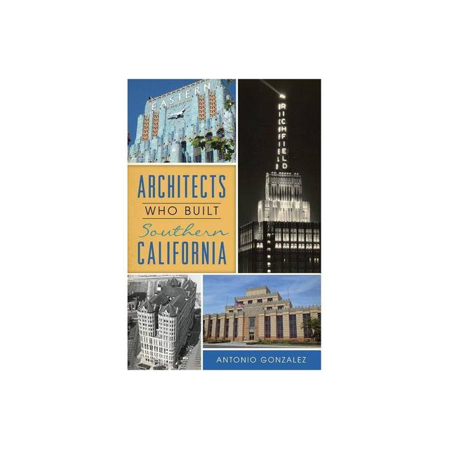 Architects Who Built Southern California - by Antonio Gonzalez (Paperback)